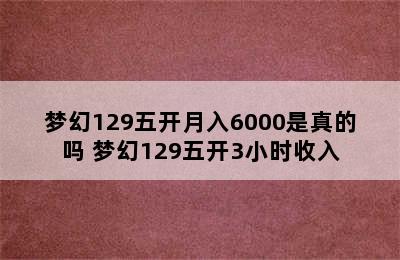 梦幻129五开月入6000是真的吗 梦幻129五开3小时收入